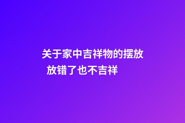 关于家中吉祥物的摆放  放错了也不吉祥